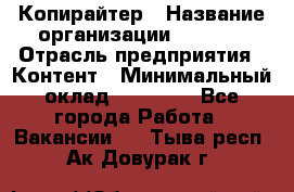 Копирайтер › Название организации ­ Delta › Отрасль предприятия ­ Контент › Минимальный оклад ­ 15 000 - Все города Работа » Вакансии   . Тыва респ.,Ак-Довурак г.